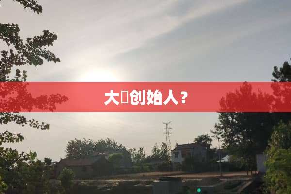 大彊创始人？