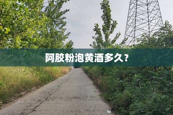 阿胶粉泡黄酒多久？