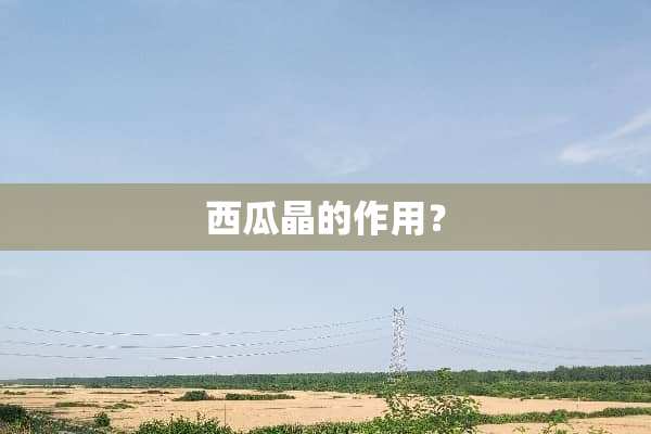 西瓜晶的作用？