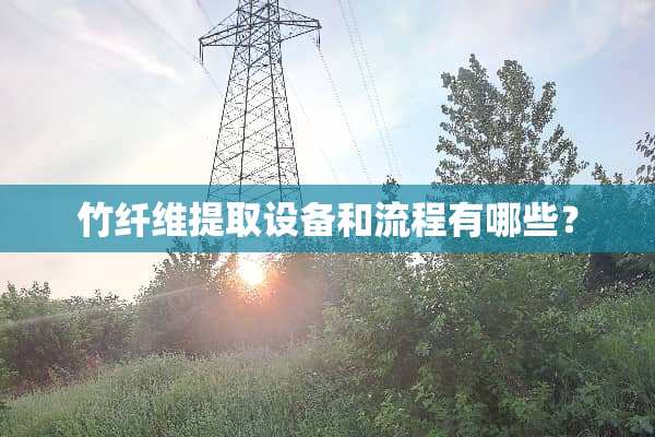 竹纤维提取设备和流程有哪些？