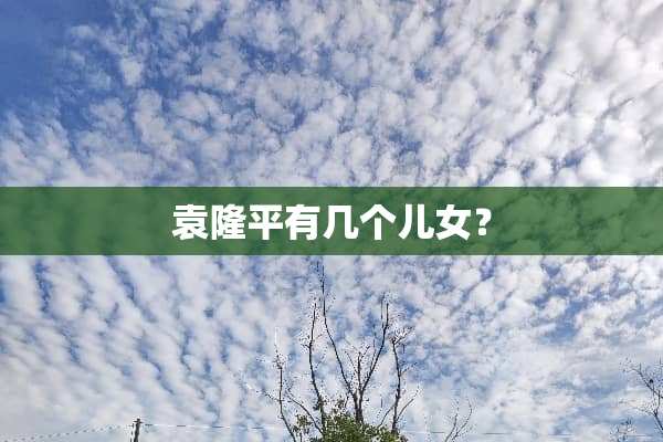 袁隆平有几个儿女？