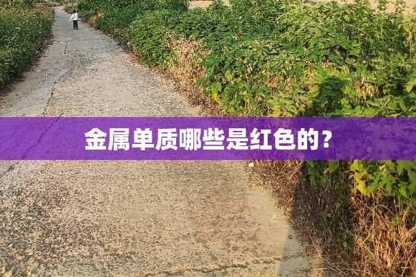 金属单质哪些是红色的？
