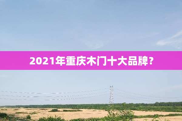 2021年重庆木门十大品牌？
