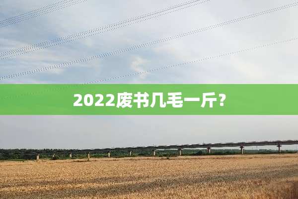 2022废书几毛一斤？