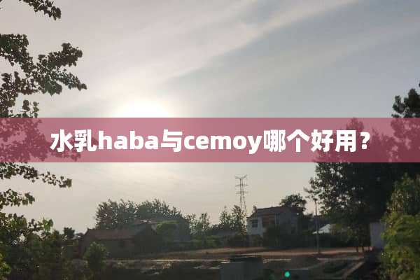 水*haba与cemoy哪个好用？