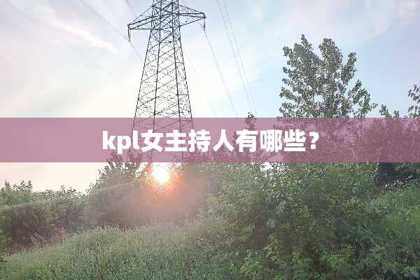 kpl女主持人有哪些？