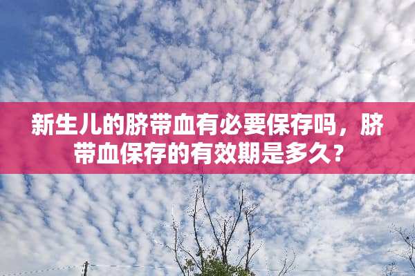 新生儿的脐带血有必要保存吗，脐带血保存的有效期是多久？
