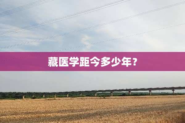 藏医学距今多少年？