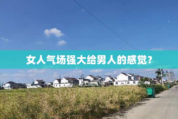 女人气场强大给男人的感觉？