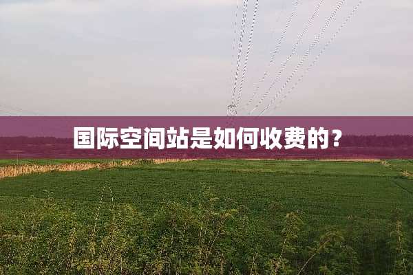 国际空间站是如何收费的？