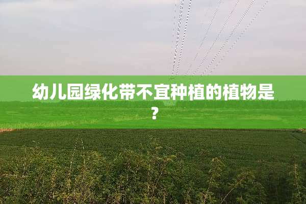 幼儿园绿化带不宜种植的植物是？