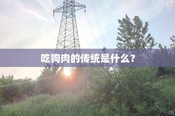吃狗肉的传统是什么？