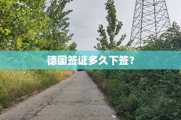 德国签证多久下签？