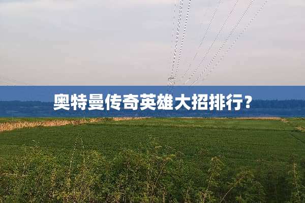 奥特曼传奇英雄大招排行？