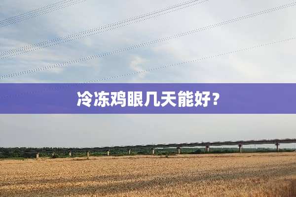 冷冻鸡眼几天能好？