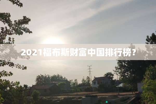 2021福布斯财富中国排行榜？
