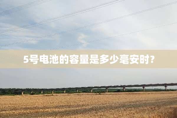 5号电池的容量是多少毫安时？