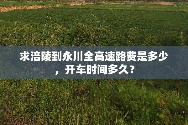 求涪陵到永川全高速路费是多少，开车时间多久？