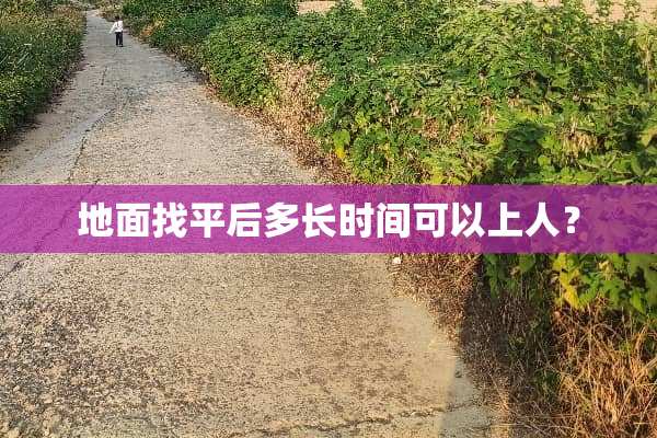 地面找平后多长时间可以上人？
