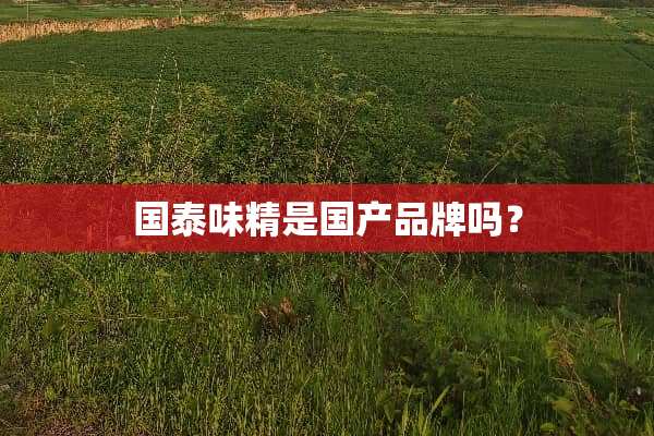 国泰味精是国产品牌吗？