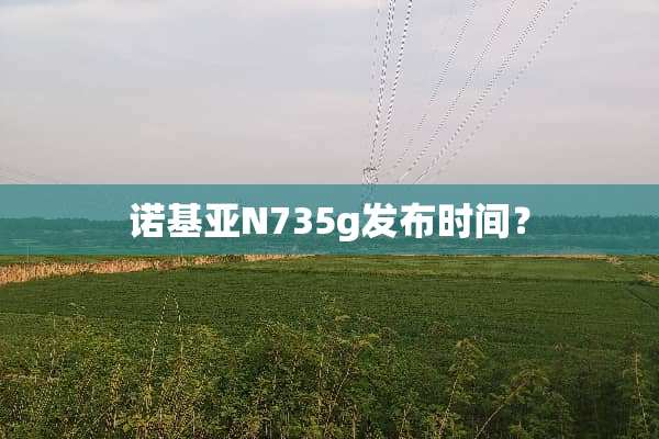 诺基亚N735g发布时间？