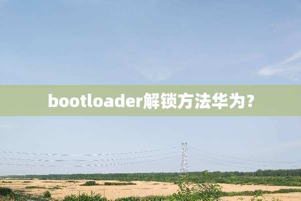 bootloader解锁方法华为？