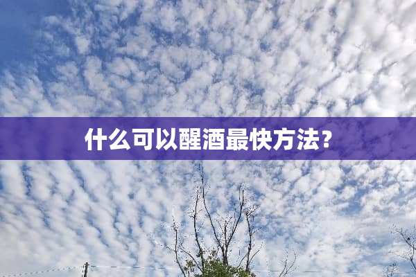 什么可以醒酒最快方法？