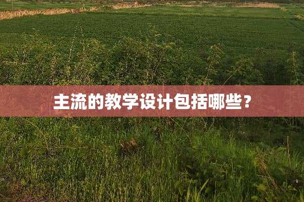 主流的教学设计包括哪些？