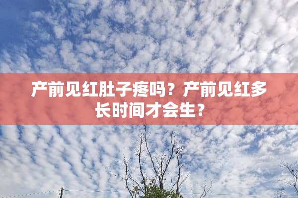 产前见红肚子疼吗？产前见红多长时间才会生？