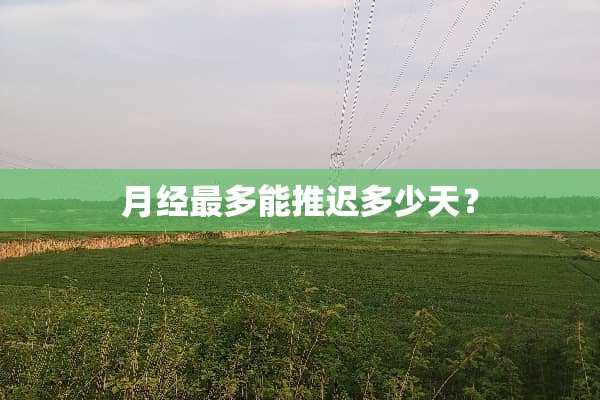 月经最多能推迟多少天？