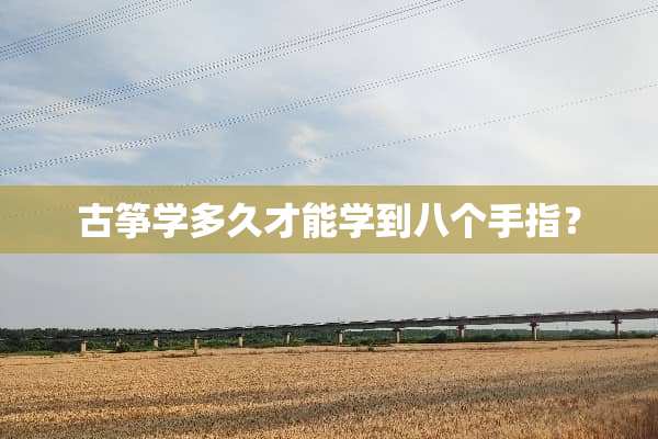 古筝学多久才能学到八个手指？