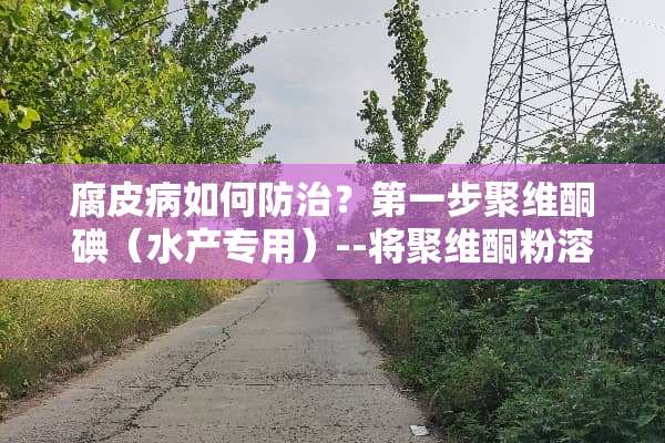 腐皮病如何防治？第一步聚维酮碘（水产专用）--将聚维酮粉溶在水中