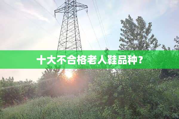 十大不合格老人鞋品种？