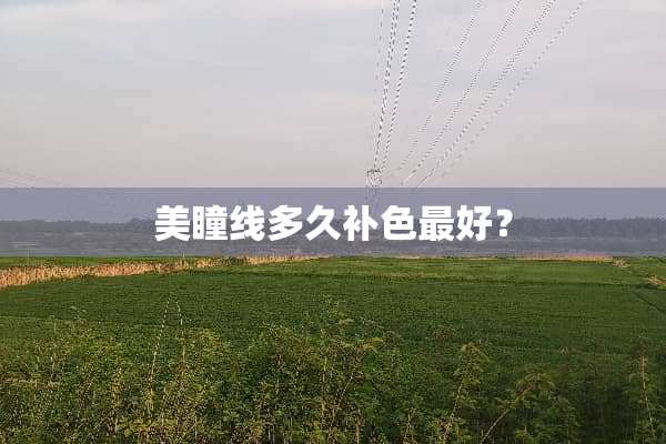 美瞳线多久补色最好？