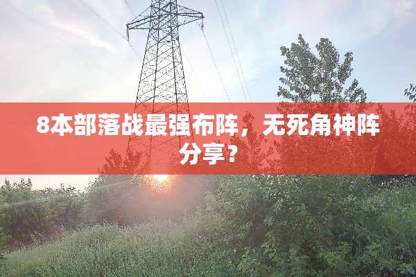 8本部落战最强布阵，无死角神阵分享？