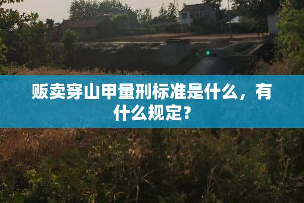 贩卖穿山甲量刑标准是什么，有什么规定？