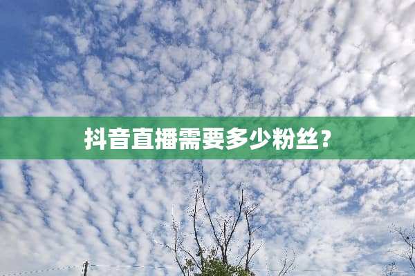 抖音直播需要多少粉丝？