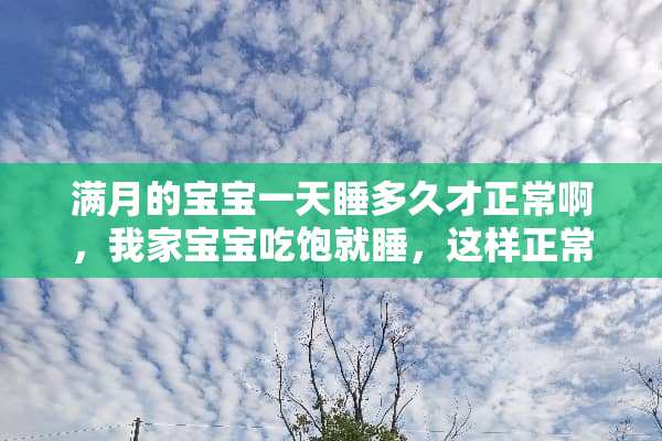 满月的宝宝一天睡多久才正常啊，我家宝宝吃饱就睡，这样正常吗？