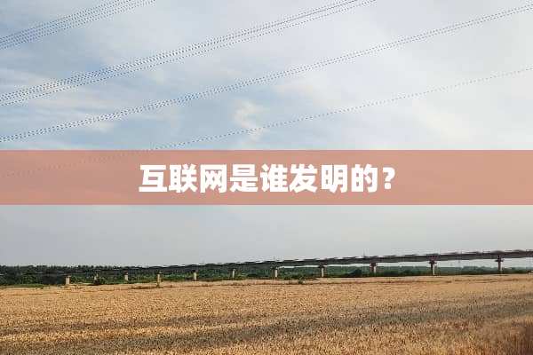 互联网是谁发明的？