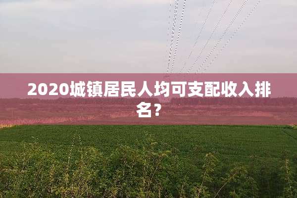 2020城镇居民人均可支配收入排名？
