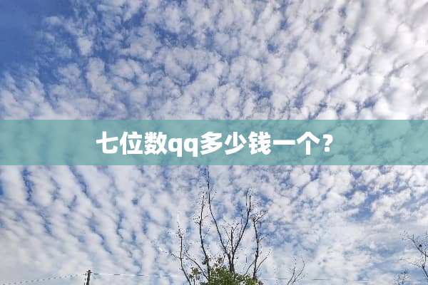 七位数qq多少钱一个？