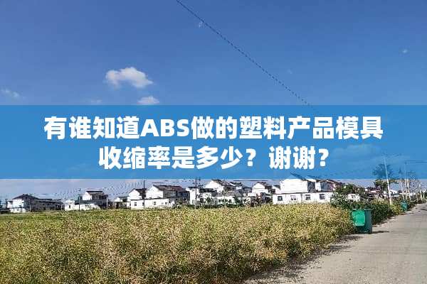 有谁知道ABS做的塑料产品模具收缩率是多少？谢谢？