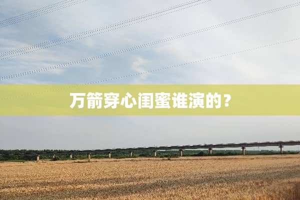 万箭穿心闺蜜谁演的？