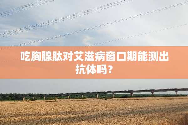 吃胸腺肽对***窗口期能测出抗体吗？