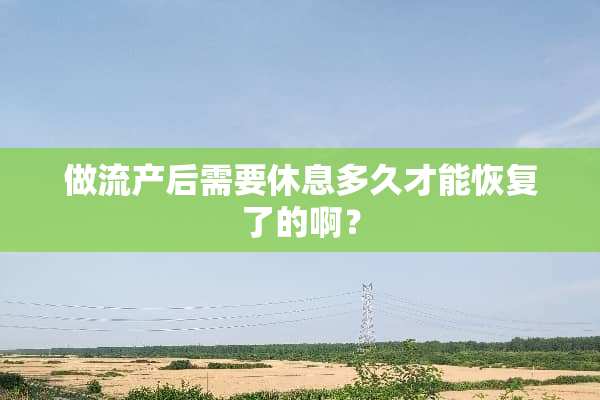 做流产后需要休息多久才能恢复了的啊？