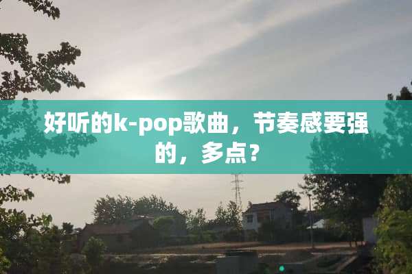 好听的k-pop歌曲，节奏感要强的，多点？