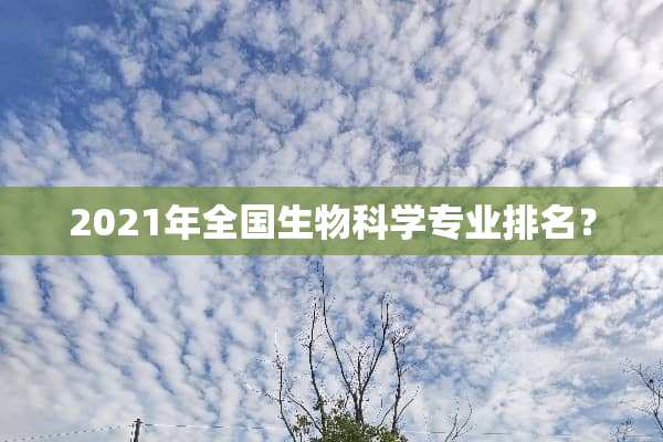 2021年全国生物科学专业排名？