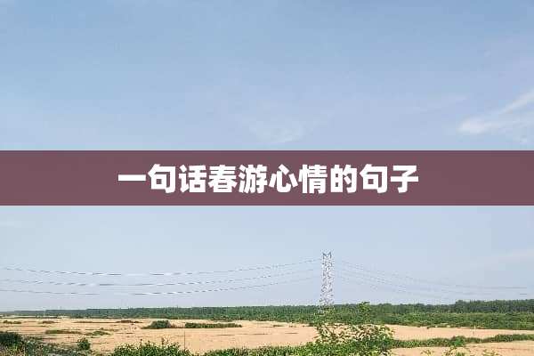 一句话春游心情的句子