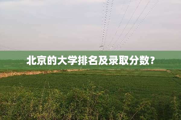 北京的大学排名及录取分数？
