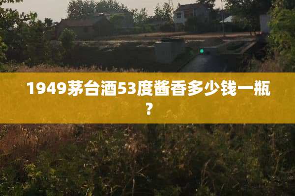 1949茅台酒53度酱香多少钱一瓶？